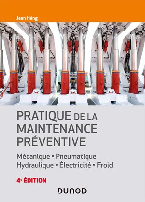 Pratique De La Maintenance Praventive : Mecanique, Pneumatique, Hydraulique, Electricite, Froid (4e Edition) 