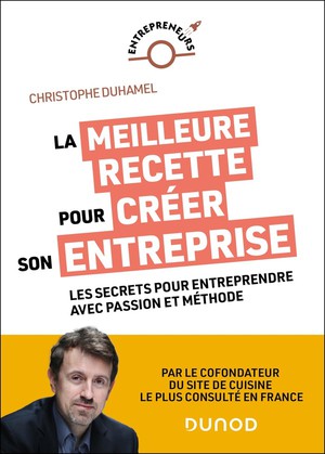 La Meilleure Recette Pour Creer Son Entreprise : Les Secrets Pour Entreprendre Avec Passion Et Methode 