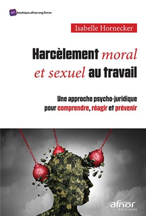 Harcelement Moral Et Sexuel Au Travail : Une Approche Psycho-juridique Pour Comprendre, Reagir Et Prevenir 