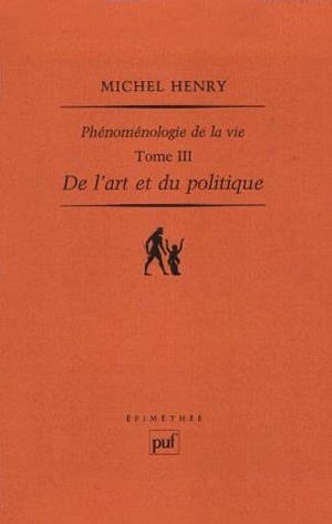 Phenomenologie De La Vie T.3 ; De L'art Et Du Politique 