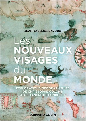 Les Nouveaux Visages Du Monde : Explorations Geographiques De Christophe Colomb A Alexandre Von Humboldt 