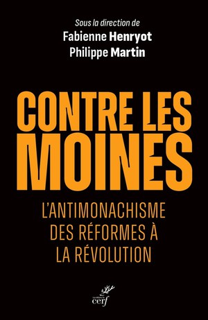 Contre Les Moines : L'antimonachisme Des Reformes A La Revolution 