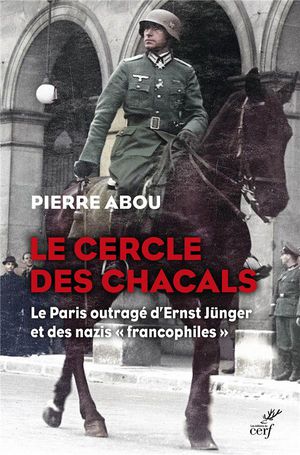 Le Cercle Des Chacals : Le Paris Outrage D'ernst Junger Et Des Nazis "francophiles" 