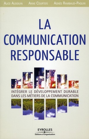 La Communication Responsable ; Integrer Le Developpement Durable Dans Les Metiers De La Communication 