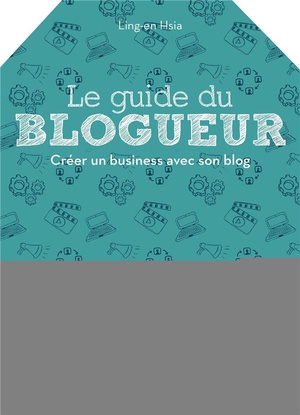 Le Guide Du Blogueur ; Creer Un Business Avec Son Blog 