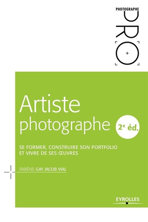 Artiste Photographe ; Se Former, Construire Son Portfolio Et Vivre De Ses Oeuvres (2e Edition) 