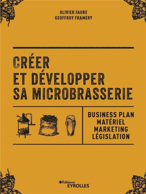 Creer Et Developper Sa Microbrasserie ; Businessplan, Materiel Marketing, Legislation 