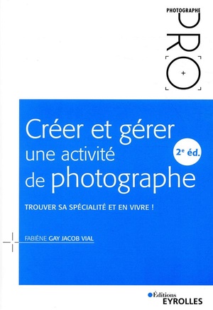 Creer Et Gerer Une Activite De Photographe ; Trouver Sa Specialite Et En Vivre ! (2e Edition) 