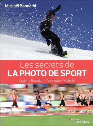 Les Secrets De La Photo De Sport ; Action, Emotion, Technique, Materiel 