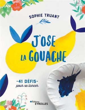 J'ose La Gouache ! 40 Defis Pour Me Lancer 