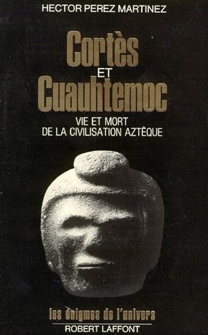 Cortes Et Cuauhtemoc ; Vie Et Mort De La Civilisation Azteque 