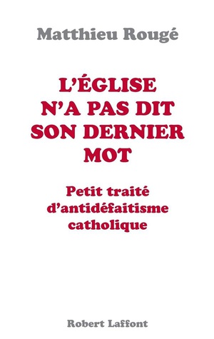 L'eglise N'a Pas Dit Son Dernier Mot ; Petit Traite D'anti Defaitisme Catholique 