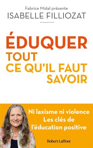 Eduquer : Tout Ce Qu'il Faut Savoir : Ni Laxisme Ni Violence : Les Cles De L'education Positive 