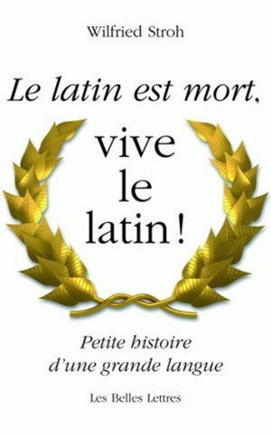 Le Latin Est Mort,vive Le Latin ! ; Petite Histoire D'une Grande Langue 