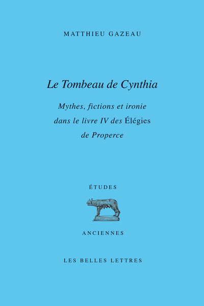 Le Tombeau De Cynthia ; Mythes, Fictions E Ironie Dans Le Livre Iv Des Elegies De Properce 