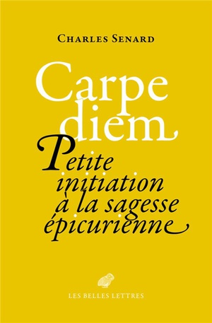 Carpe Diem : Petite Initiation A La Sagesse Epicurienne 