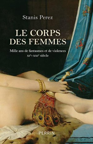 Le Corps Des Femmes : Mille Ans De Fantasmes Et De Violences (xi-xxie Siecle) 