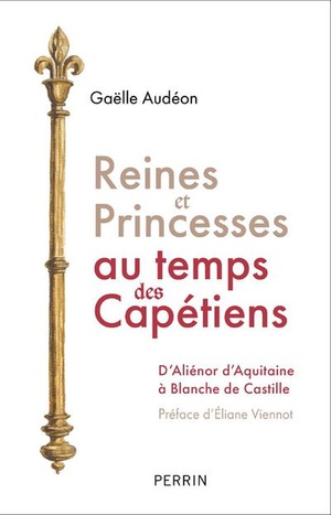 Reines Et Princesses Au Temps Des Capetiens : D'alienor D'aquitaine A Blanche De Castille 