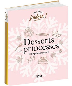 J'adore ; Desserts De Princesses (et De Princes Aussi !) 