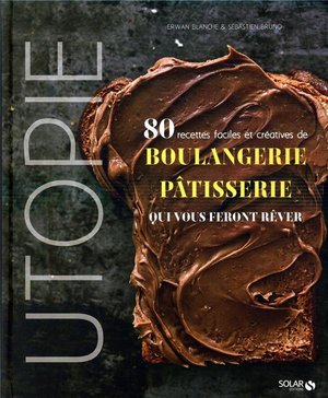 Utopie ; 80 Recettes Faciles Et Creatives De Boulangerie-patisserie Qui Vous Feront Rever 