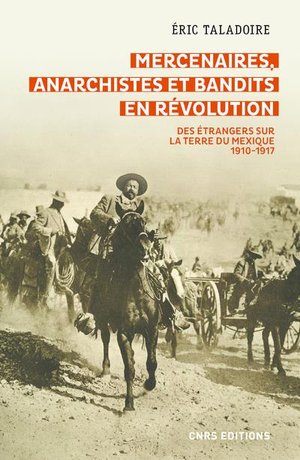 Mercenaires, Anarchistes Et Bandits En Revolution ; Des Etrangers Sur La Terre Du Mexique, 1910-1917 