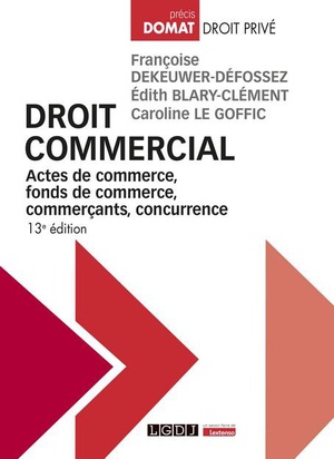 Droit Commercial : Actes De Commerce, Fonds De Commerce, Commercants, Concurrence (13e Edition) 