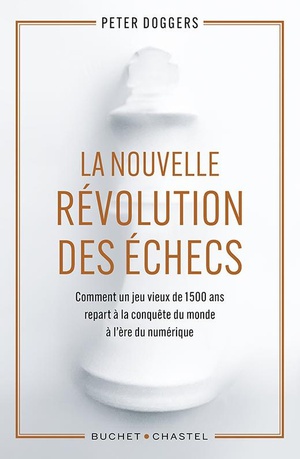 La Nouvelle Revolution Des Echecs : Comment Un Jeu Vieux De 1 500 Ans Repart A La Conquete Du Monde A L'ere Du Numerique 