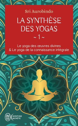 La Synthese Des Yogas Tome 1 : Le Yoga Des Uvres Divines Et Le Yoga De La Connaissance Integrale 