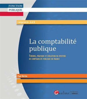 La Comptabilite Publique ; Theorie, Pratique Et Evolution Du Systeme De Comptabilite Publique En France 