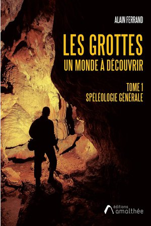 Les Grottes Un Monde A Decouvrir Tome 1 : Speleologie Generale 