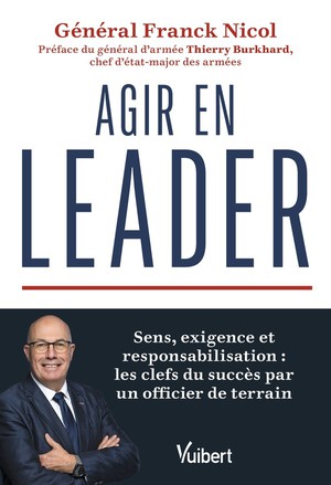 Agir En Leader ! : Sens, Exigence Et Responsabilisation : Les Clefs Du Succes Par Un Ancien Militaire 