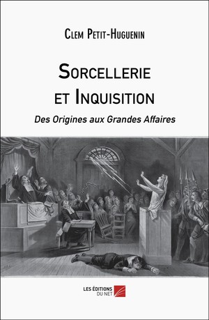 Sorcellerie Et Inquisition : Des Origines Aux Grandes Affaires 