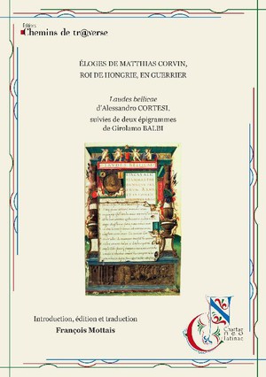 Eloge De Matthias Corvin, Roi De Hongrie, En Guerrier : Laudes Bellicae D'alessandro Cortesi ; Deux Epigrammes De Girolamo Balbi 