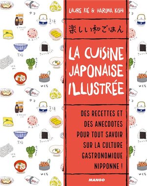 La Cuisine Japonaise Illustree ; Des Recettes Et Des Anecdotes Pour Tout Savoir Sur La Culture Gastronomique Nipponne ! 