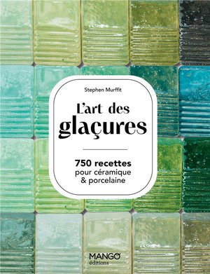 L'art Des Glacures : 750 Recettes Pour Ceramiques & Porcelaine 