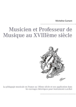 Musicien Et Professeur De Musique Au Xviiie Siecle ; La Pedagogie Musicale En France Au Xviiie Siecle Et Son Application Dans Les Ouvrages Theoriques Pour Instrument A Archet 