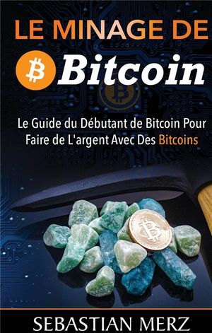 Le Minage De Bitcoin ; Le Guide Du Debutant Pour Se Faire De L'argent Avec Des Bitcoins 