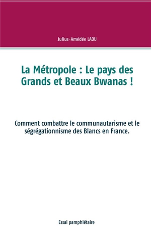La Metropole : Le Pays Des Grands Et Beaux Bwanas ! Comment Combattre Le Communautarisme Et Le Segregationnisme Des Blancs En France 