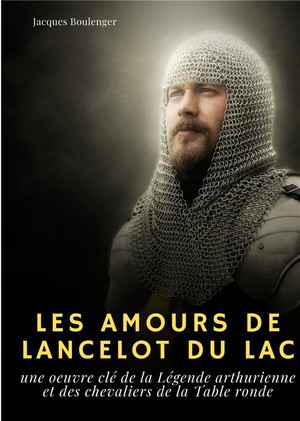 Les Amours De Lancelot Du Lac : Une Oeuvre Cle De La Legende Arthurienne Et Des Chevaliers De La Table Ronde 
