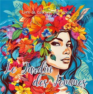 Le Jardin Des Femmes : +30 Illustrations Florales De Femmes A Colorier 