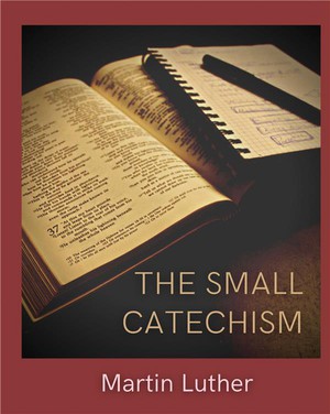 The Small Catechism : Luther's Little Instruction Book 