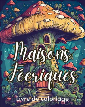 Maisons Feeriques Livre De Coloriage : 50 Dessins De Petites Maisons Enchanteresses Dans La Nature 