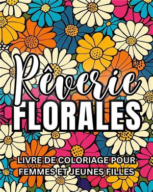 Reverie Florale : Livre De Coloriage Pour Femmes Et Jeunes Filles 