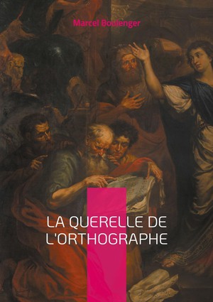 La Querelle De L'orthographe : Plongee Fascinante Dans Les Meandres De La Langue Francaise 