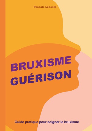 Bruxisme Guerison : Guide Pratique Pour Soigner Le Bruxisme 