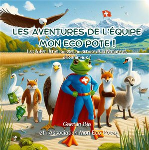 Les Aventures De L'equipe Mon Eco Pote ! : Les Super Heros Suisses Au Service De La Nature Et Des Animaux ! 