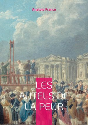 Les Autels De La Peur : Une Exploration Profonde Des Peurs Et Des Desirs Dans Le Paris Fin De Siecle Par Anatole France 