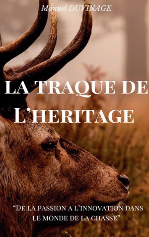 La Traque De L'heritage : De La Passion A L'innovation Dans Le Monde De La Chasse 