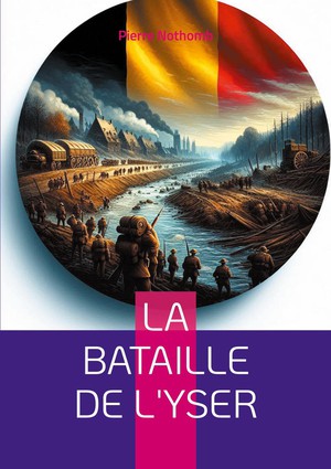 La Bataille De L'yser : Recit Detaille De La Resistance Heroique Belge Lors De La Premiere Guerre Mondiale 