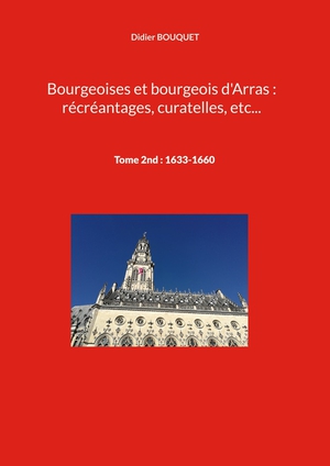 Bourgeoises Et Bourgeois D'arras : Recreantages, Curatelles, Etc... : Tome 2nd : 1633-1660 
